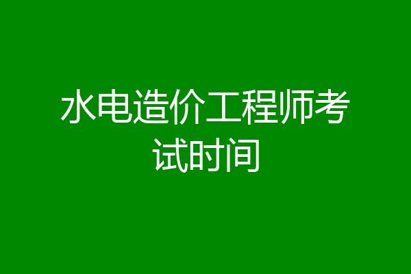 水电造价工程师考试时间