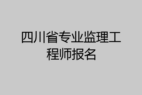 四川省专业监理工程师报名