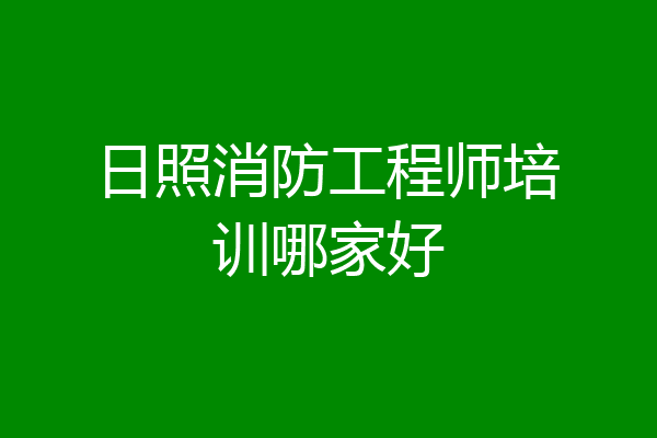 日照消防工程师培训哪家好