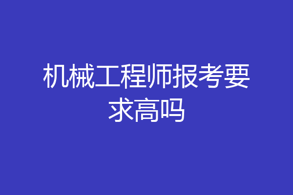 机械工程师报考要求高吗
