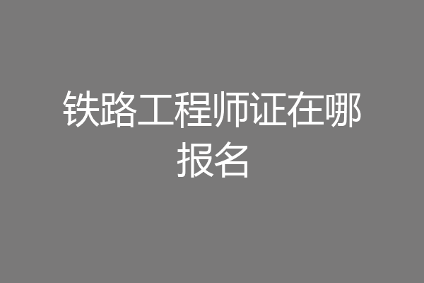 铁路工程师证在哪报名