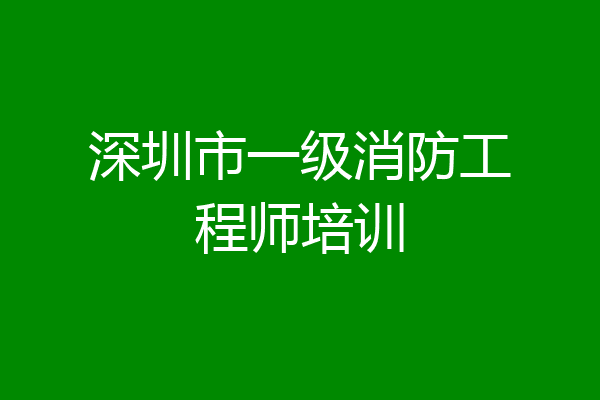 深圳市一级消防工程师培训
