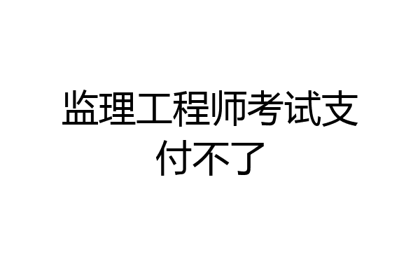 监理工程师考试支付不了