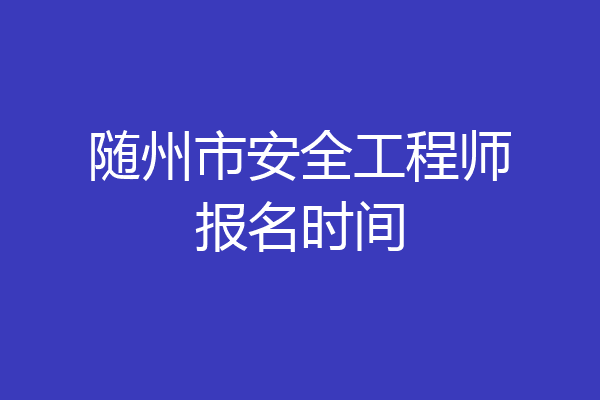 随州市安全工程师报名时间