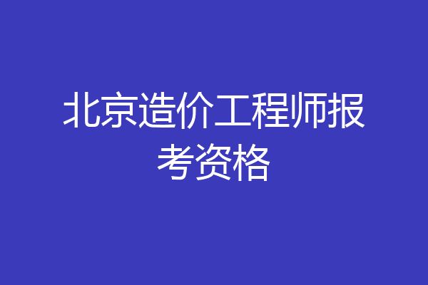 北京造价工程师报考资格