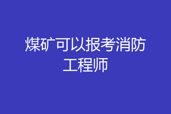 煤矿可以报考消防工程师