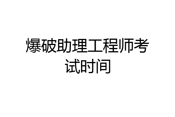 爆破助理工程师考试时间
