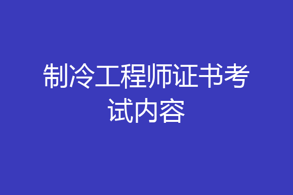 制冷工程师证书考试内容