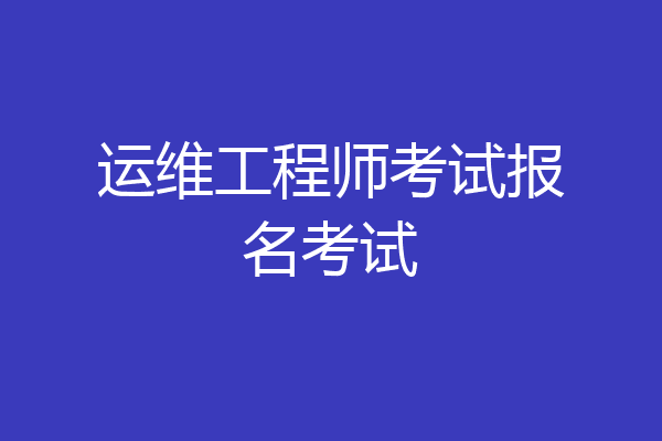 运维工程师考试报名考试
