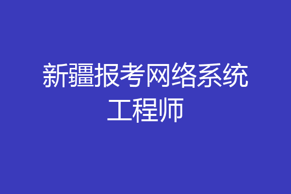 新疆报考网络系统工程师