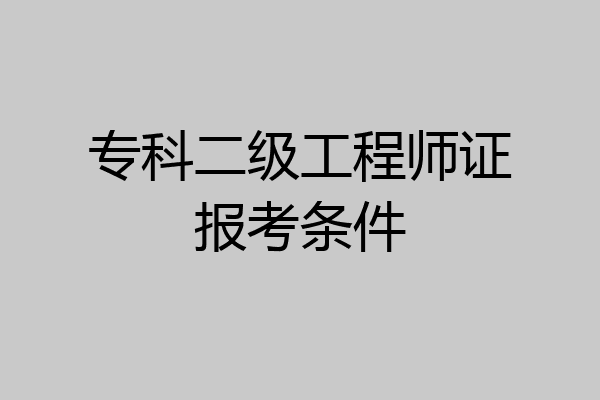 专科二级工程师证报考条件