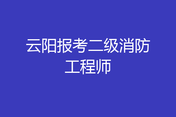 云阳报考二级消防工程师