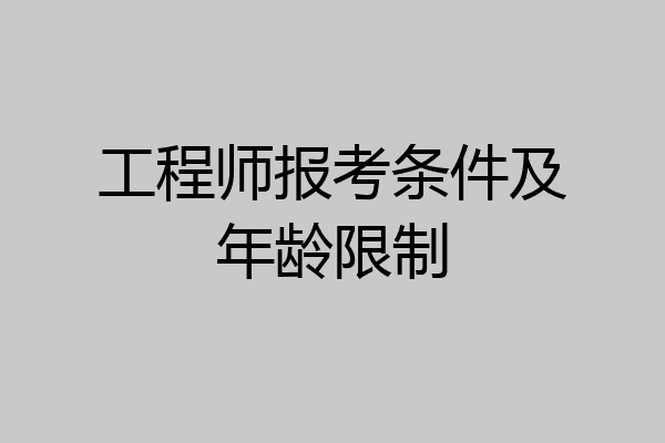 工程师报考条件及年龄限制