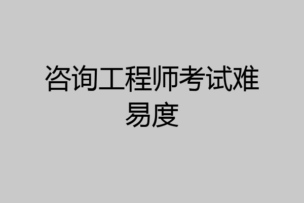 咨询工程师考试难易度