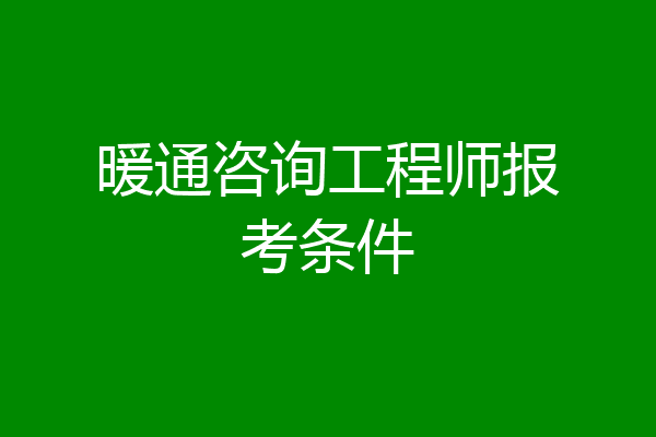 暖通咨询工程师报考条件