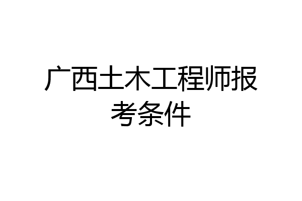 广西土木工程师报考条件