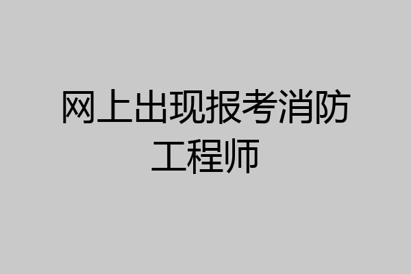 网上出现报考消防工程师