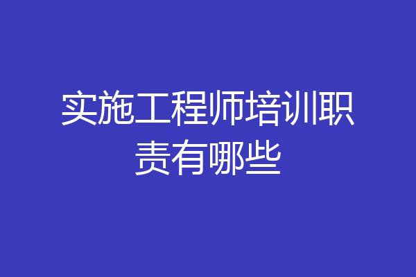 实施工程师培训职责有哪些
