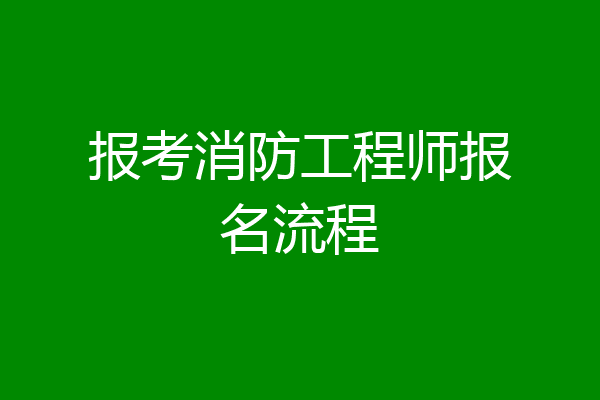 报考消防工程师报名流程