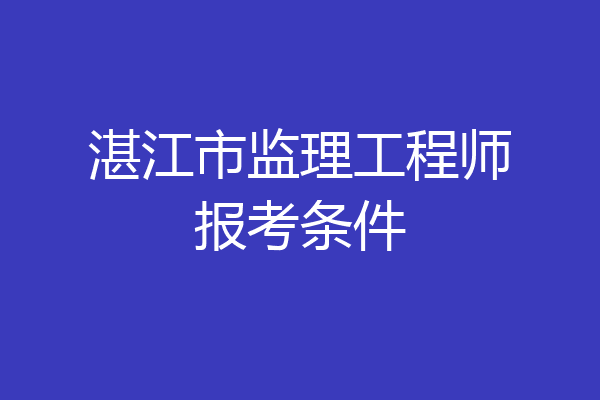 湛江市监理工程师报考条件