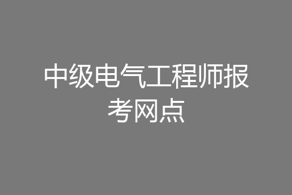 中级电气工程师报考网点