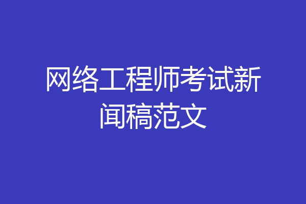 网络工程师考试新闻稿范文