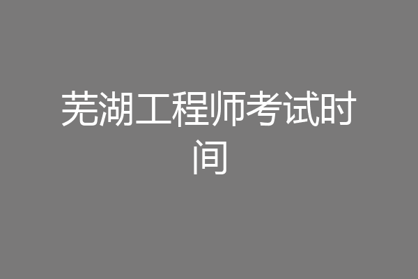芜湖工程师考试时间