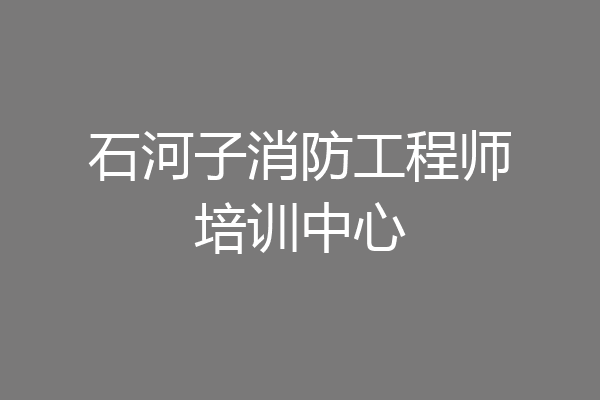 石河子消防工程师培训中心