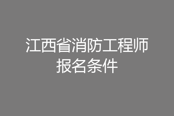 江西省消防工程师报名条件