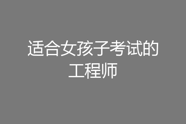 适合女孩子考试的工程师