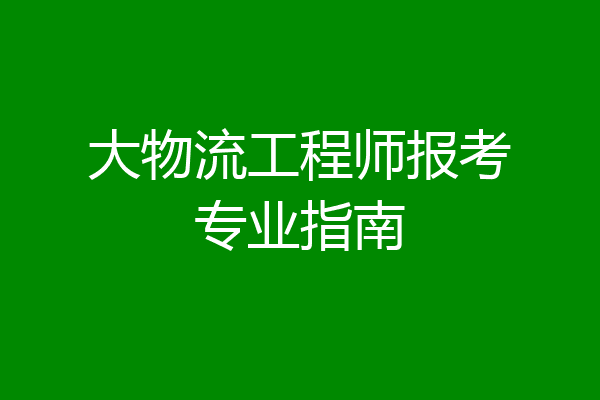 大物流工程师报考专业指南