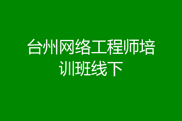 台州网络工程师培训班线下