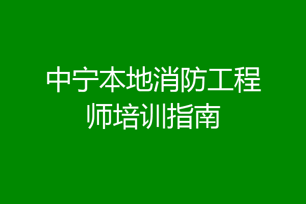 中宁本地消防工程师培训指南