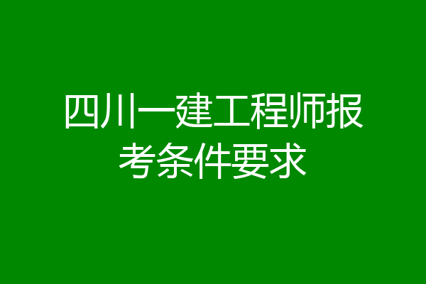 四川一建工程师报考条件要求
