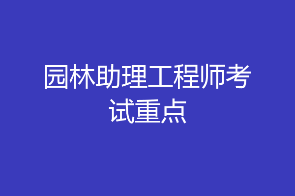 园林助理工程师考试重点