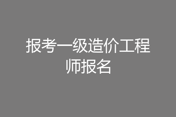 报考一级造价工程师报名