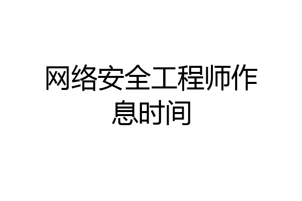 网络安全工程师作息时间