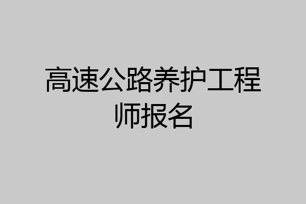 高速公路养护工程师报名