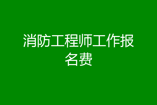 消防工程师工作报名费