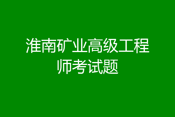 淮南矿业高级工程师考试题
