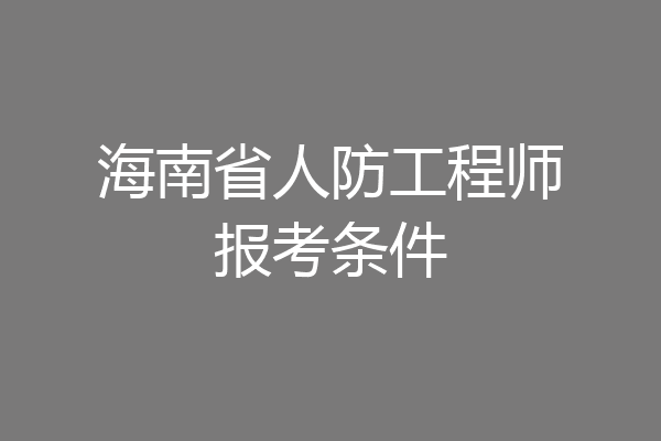 海南省人防工程师报考条件