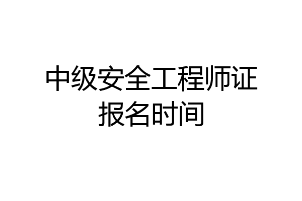中级安全工程师证报名时间