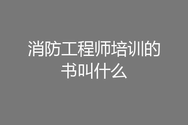 消防工程师培训的书叫什么