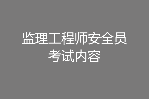监理工程师安全员考试内容