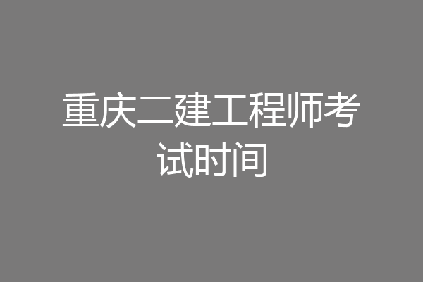 重庆二建工程师考试时间