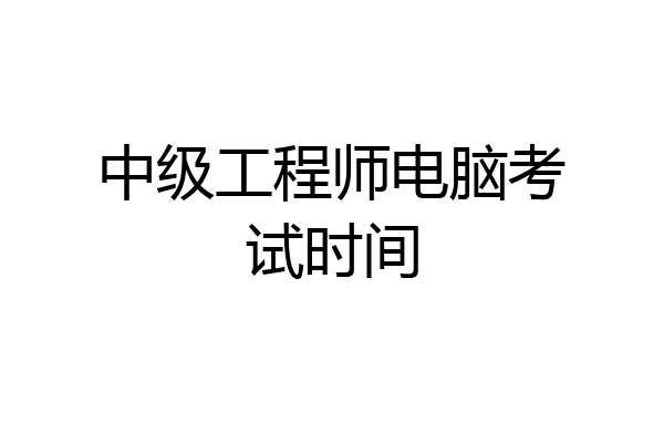 中级工程师电脑考试时间