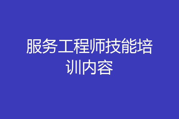 服务工程师技能培训内容