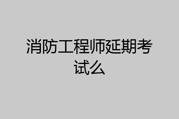 消防工程师延期考试么