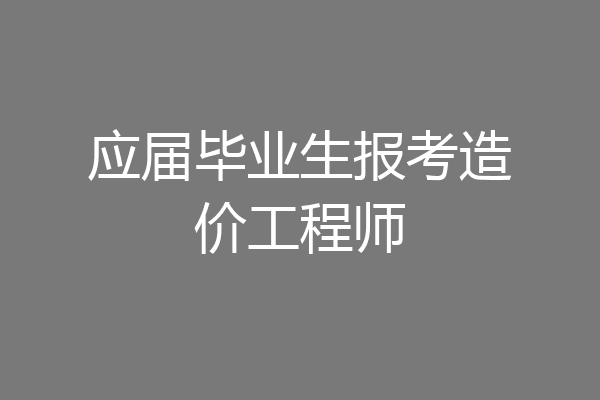 应届毕业生报考造价工程师
