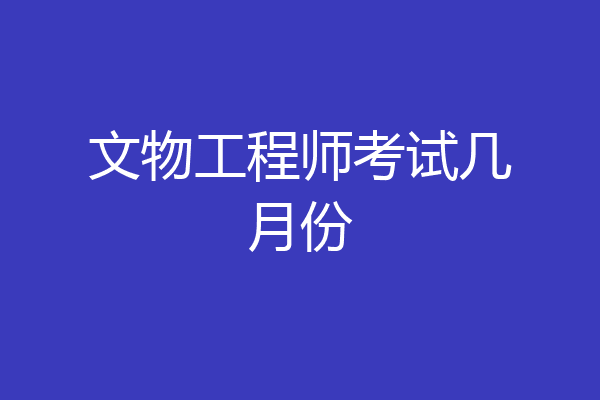 文物工程师考试几月份